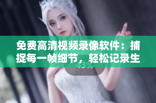 免費(fèi)高清視頻錄像軟件：捕捉每一幀細(xì)節(jié)，輕松記錄生動(dòng)畫面