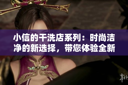 小信的干洗店系列：時(shí)尚潔凈的新選擇，帶您體驗(yàn)全新洗衣時(shí)代