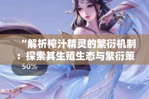 “解析榨汁精靈的繁衍機(jī)制：探索其生殖生態(tài)與繁衍策略”