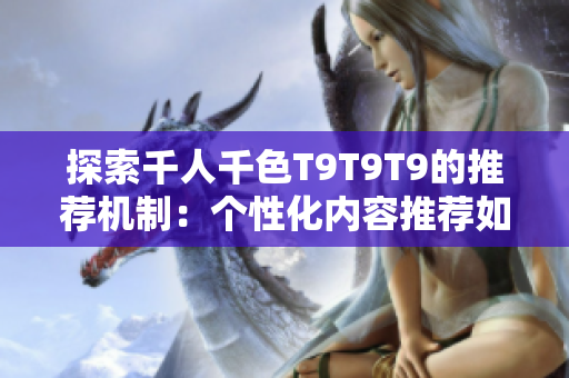 探索千人千色T9T9T9的推薦機(jī)制:個(gè)性化內(nèi)容推薦如何實(shí)現(xiàn)? 探索千人千色T9T9T9的推薦機(jī)制:個(gè)性化內(nèi)容推薦如何實(shí)現(xiàn)?