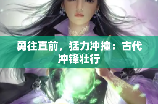 勇往直前，猛力沖撞：古代沖鋒壯行
