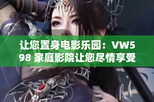 讓您置身電影樂(lè)園：VW598 家庭影院讓您盡情享受視聽(tīng)盛宴
