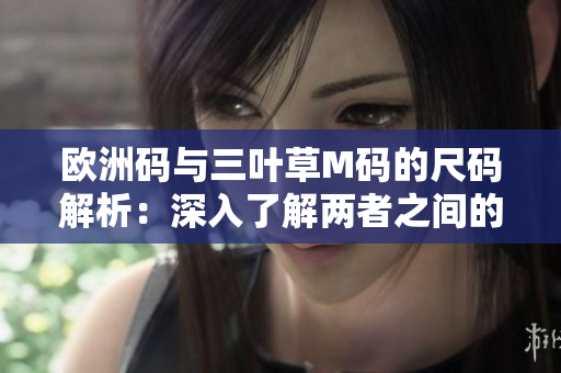 歐洲碼與三葉草M碼的尺碼解析：深入了解兩者之間的差異