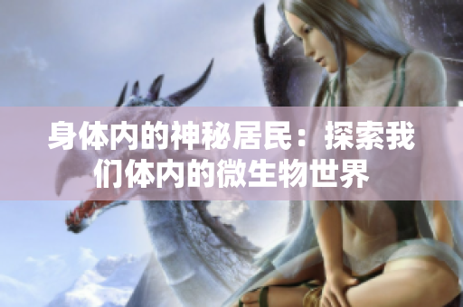 身體內(nèi)的神秘居民：探索我們體內(nèi)的微生物世界