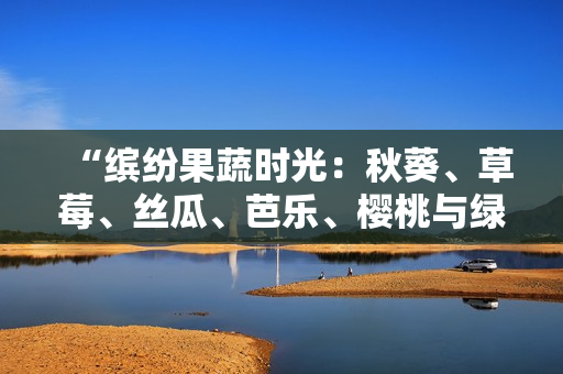 “繽紛果蔬時(shí)光:秋葵、草莓、絲瓜、芭樂、櫻桃與綠巨人的粉色韻味2023” “繽紛果蔬時(shí)光:秋葵、草莓、絲瓜、芭樂、櫻桃與綠巨人的粉色韻味2023”