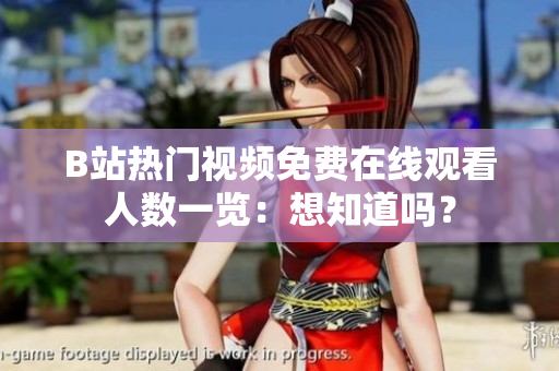 B站熱門視頻免費在線觀看人數(shù)一覽：想知道嗎？