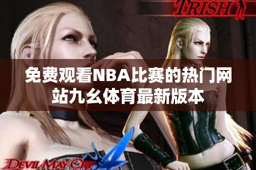 免費觀看NBA比賽的熱門網(wǎng)站九幺體育最新版本