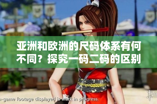 亞洲和歐洲的尺碼體系有何不同？探究一碼二碼的區(qū)別