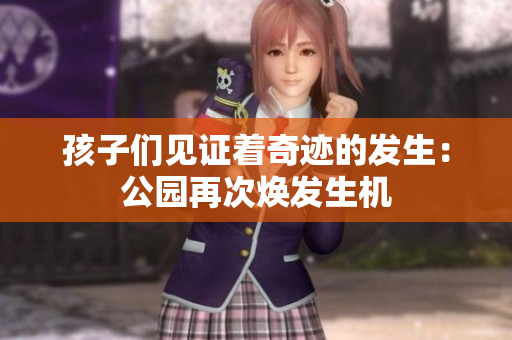 孩子們見(jiàn)證著奇跡的發(fā)生：公園再次煥發(fā)生機(jī)