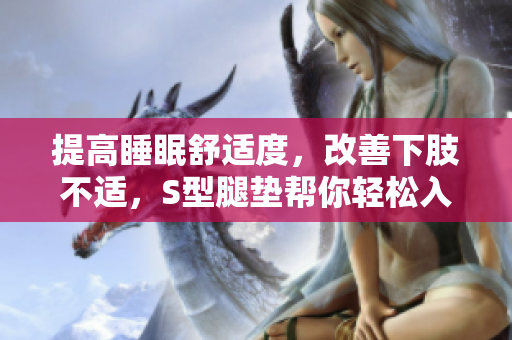 提高睡眠舒適度，改善下肢不適，S型腿墊幫你輕松入眠