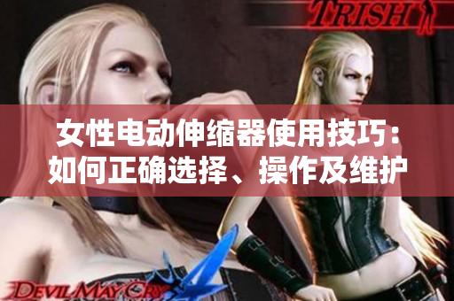 女性電動(dòng)伸縮器使用技巧：如何正確選擇、操作及維護(hù)