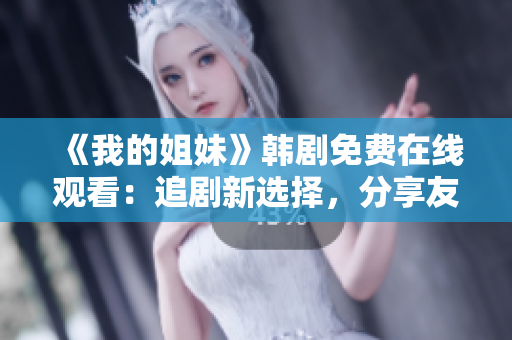 《我的姐妹》韓劇免費在線觀看：追劇新選擇，分享友情與愛情的故事