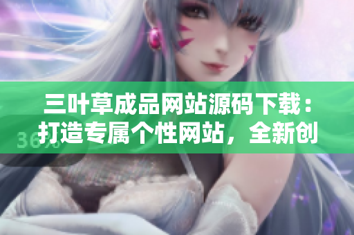 三葉草成品網(wǎng)站源碼下載：打造專屬個性網(wǎng)站，全新創(chuàng)意無限可能