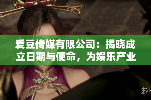 愛豆傳媒有限公司：揭曉成立日期與使命，為娛樂產(chǎn)業(yè)注入新活力