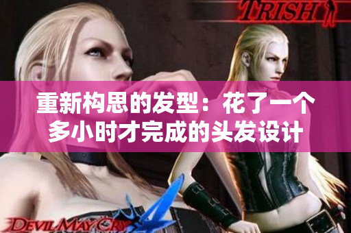 重新構(gòu)思的發(fā)型：花了一個多小時才完成的頭發(fā)設(shè)計
