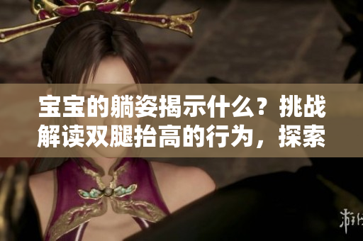 寶寶的躺姿揭示什么？挑戰(zhàn)解讀雙腿抬高的行為，探索其潛在含義