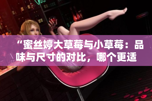 “蜜絲婷大草莓與小草莓：品味與尺寸的對比，哪個更適合你？”