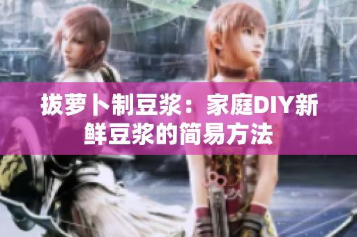 拔蘿卜制豆?jié){：家庭DIY新鮮豆?jié){的簡易方法