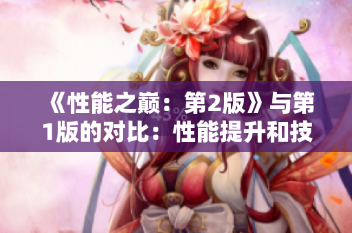 《性能之巔：第2版》與第1版的對(duì)比：性能提升和技術(shù)演進(jìn)