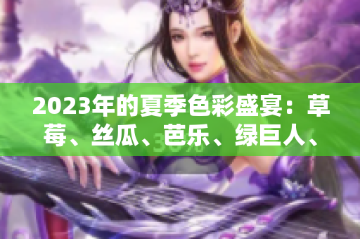 2023年的夏季色彩盛宴：草莓、絲瓜、芭樂、綠巨人、櫻桃與秋葵的絢麗畫面