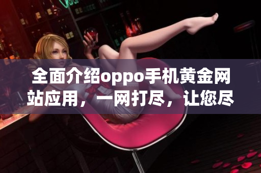 全面介紹oppo手機(jī)黃金網(wǎng)站應(yīng)用，一網(wǎng)打盡，讓您盡情暢游oppo世界