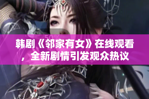 韓劇《鄰家有女》在線觀看，全新劇情引發(fā)觀眾熱議