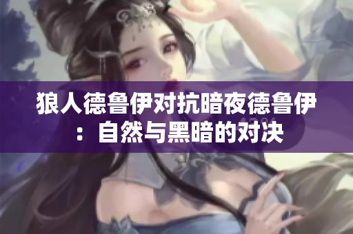 狼人德魯伊對抗暗夜德魯伊：自然與黑暗的對決