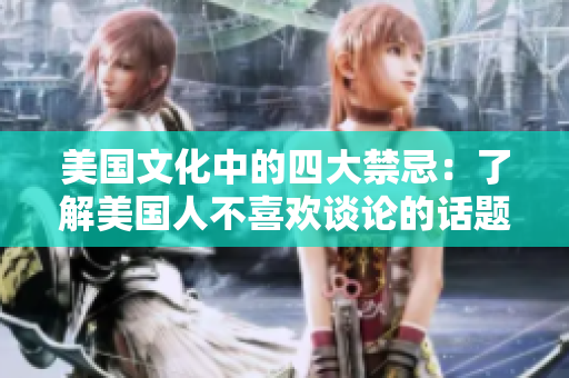 美國(guó)文化中的四大禁忌：了解美國(guó)人不喜歡談?wù)摰脑掝}