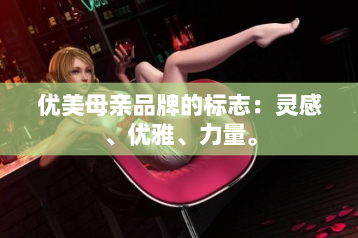 優(yōu)美母親品牌的標(biāo)志：靈感、優(yōu)雅、力量。