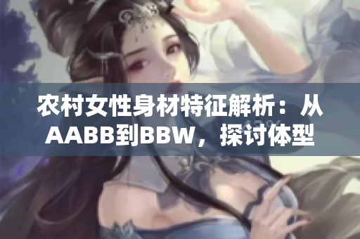 農(nóng)村女性身材特征解析：從AABB到BBW，探討體型多樣化的美麗