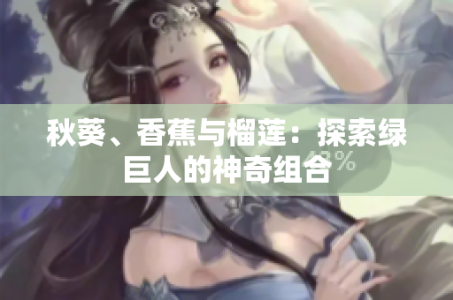 秋葵、香蕉與榴蓮：探索綠巨人的神奇組合