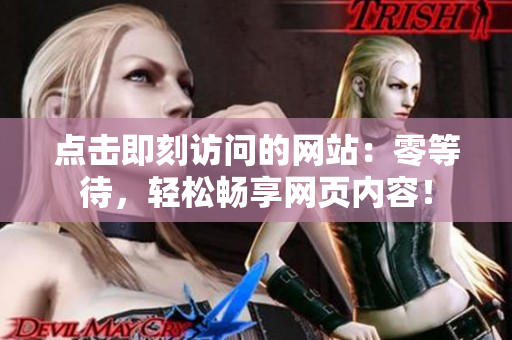 點(diǎn)擊即刻訪問的網(wǎng)站：零等待，輕松暢享網(wǎng)頁內(nèi)容！