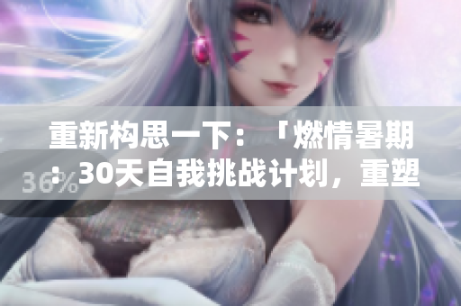 重新構(gòu)思一下：「燃情暑期：30天自我挑戰(zhàn)計(jì)劃，重塑自信與成長」