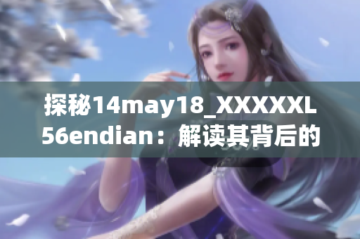 探秘14may18_XXXXXL56endian：解讀其背后的技術(shù)奧秘