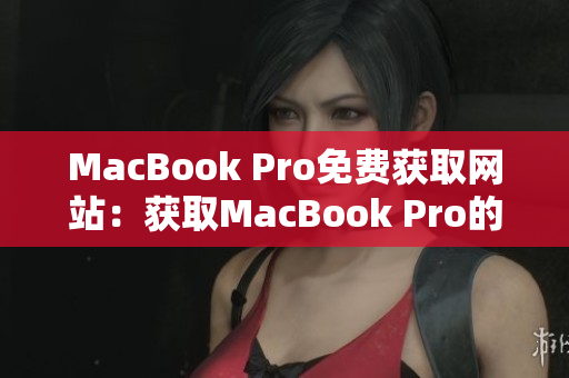 MacBook Pro免費獲取網(wǎng)站：獲取MacBook Pro的最佳途徑
