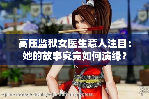 高壓監(jiān)獄女醫(yī)生惹人注目：她的故事究竟如何演繹？
