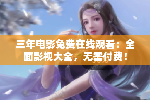 三年電影免費(fèi)在線觀看：全面影視大全，無(wú)需付費(fèi)！