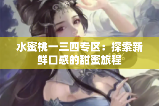 水蜜桃一三四專區(qū)：探索新鮮口感的甜蜜旅程