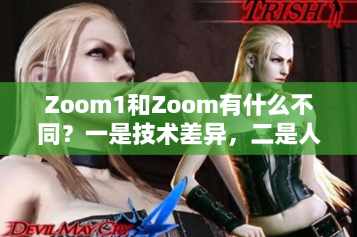 Zoom1和Zoom有什么不同？一是技術(shù)差異，二是人性體驗(yàn)。