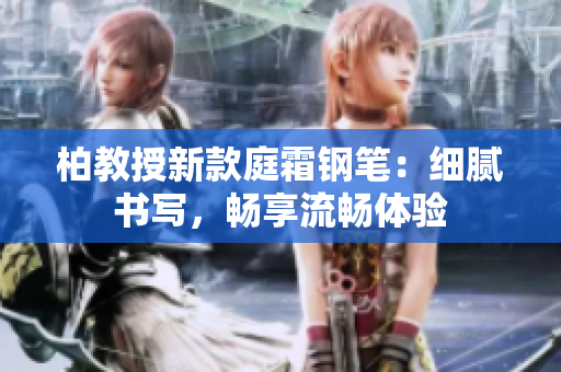 柏教授新款庭霜鋼筆：細膩書寫，暢享流暢體驗