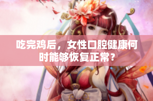 吃完雞后，女性口腔健康何時(shí)能夠恢復(fù)正常？