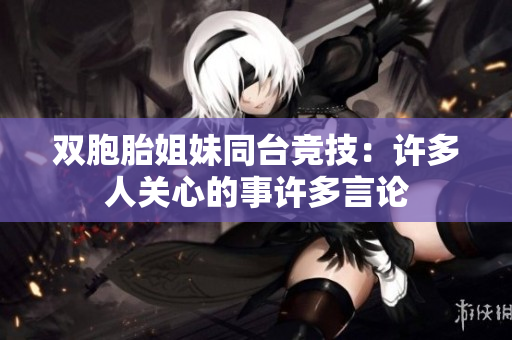 雙胞胎姐妹同臺(tái)競(jìng)技：許多人關(guān)心的事許多言論