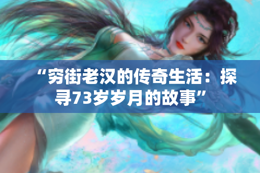 “窮街老漢的傳奇生活：探尋73歲歲月的故事”