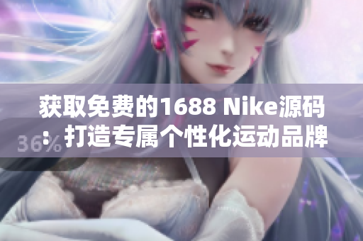 獲取免費(fèi)的1688 Nike源碼：打造專屬個(gè)性化運(yùn)動(dòng)品牌網(wǎng)站，輕松實(shí)現(xiàn)在線銷售！