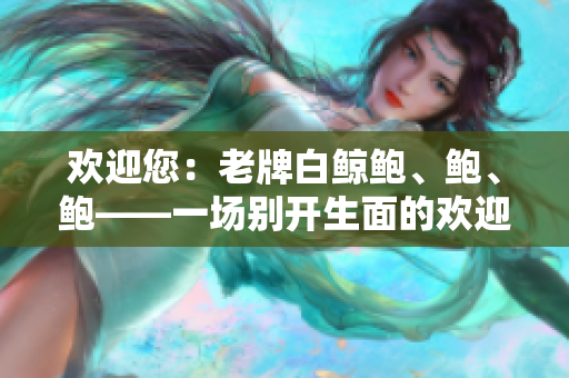 歡迎您：老牌白鯨鮑、鮑、鮑——一場(chǎng)別開生面的歡迎儀式