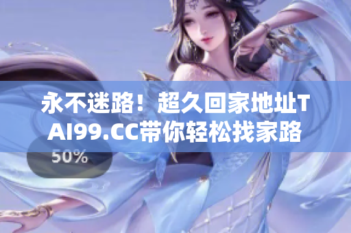 永不迷路！超久回家地址TAI99.CC帶你輕松找家路