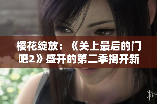 櫻花綻放：《關(guān)上最后的門吧2》盛開的第二季揭開新篇章