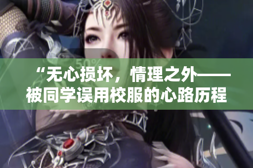 “無心損壞，情理之外——被同學(xué)誤用校服的心路歷程”