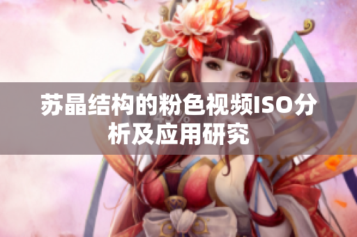 蘇晶結(jié)構(gòu)的粉色視頻ISO分析及應(yīng)用研究