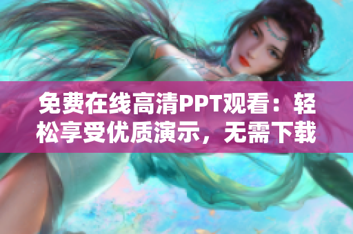 免費在線高清PPT觀看：輕松享受優(yōu)質演示，無需下載！